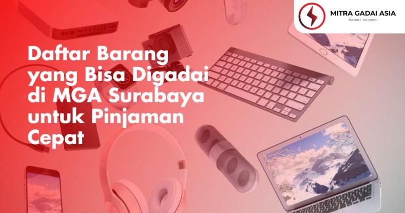 Daftar Barang yang Bisa Digadai di MGA Surabaya untuk Pinjaman Cepat