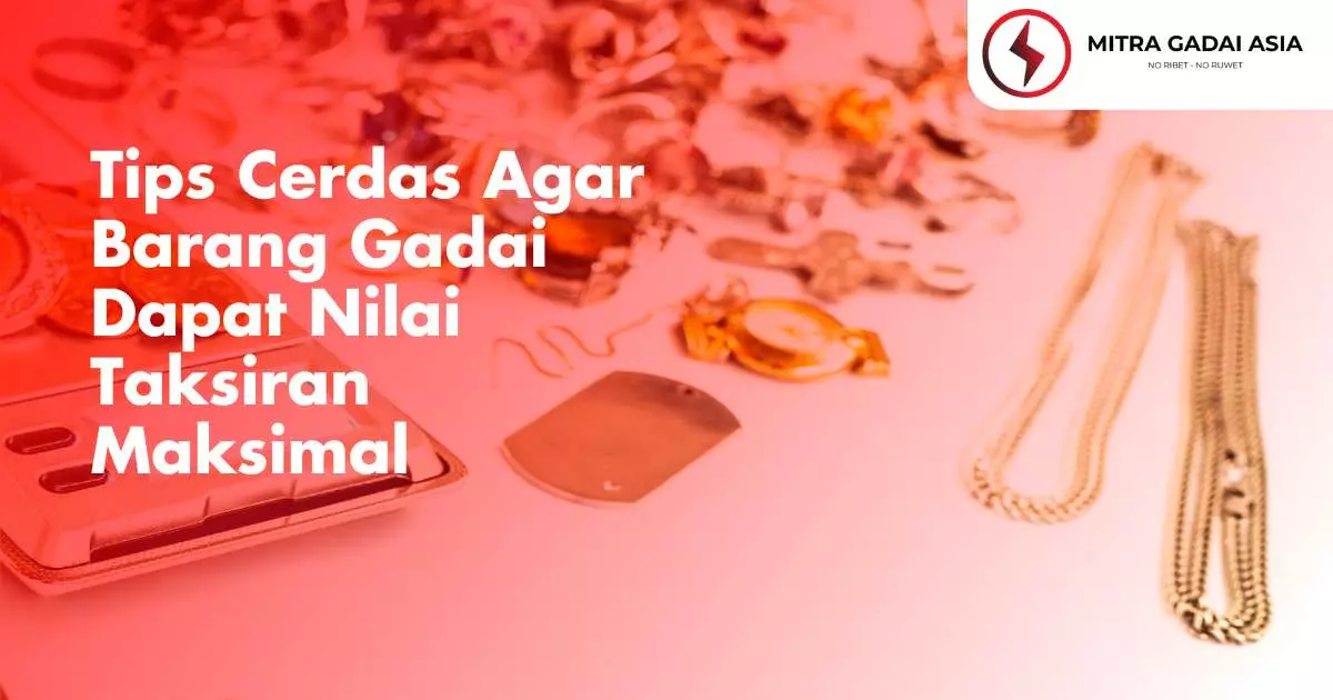 Tips Cerdas Agar Barang Gadai Dapat Nilai Taksiran Maksimal
