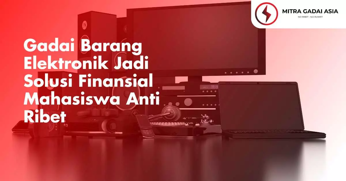 Gadai Barang Elektronik Jadi Solusi Finansial Mahasiswa Anti Ribet