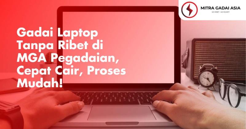 Gadai Laptop Tanpa Ribet di MGA Pegadaian, Cepat Cair, Proses Mudah!