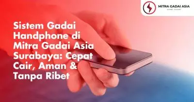 Sistem Gadai Handphone di Mitra Gadai Asia Surabaya: Cepat Cair, Aman & Tanpa Ribet