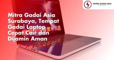 Mitra Gadai Asia Surabaya, Tempat Gadai Laptop Cepat Cair dan Dijamin Aman