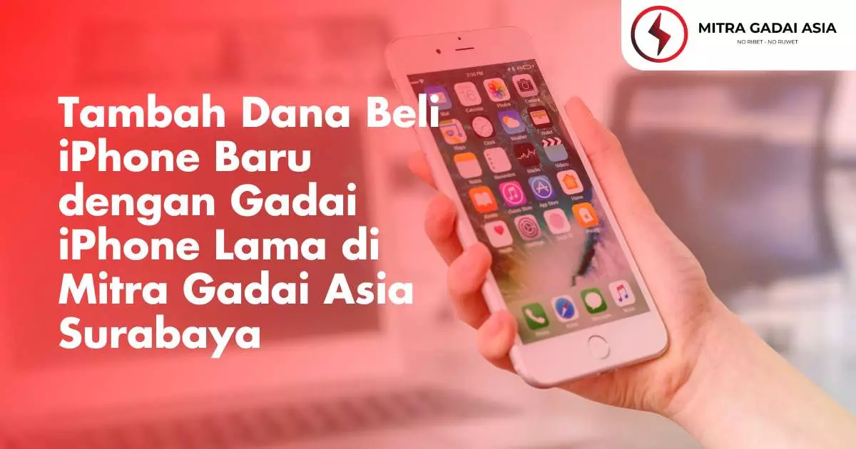 Tambah Dana Beli iPhone Baru dengan Gadai iPhone Lama di Mitra Gadai Asia Surabaya