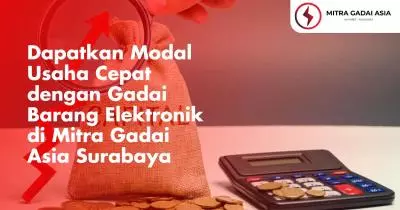 Dapatkan Modal Usaha Cepat dengan Gadai Barang Elektronik di Mitra Gadai Asia Surabaya