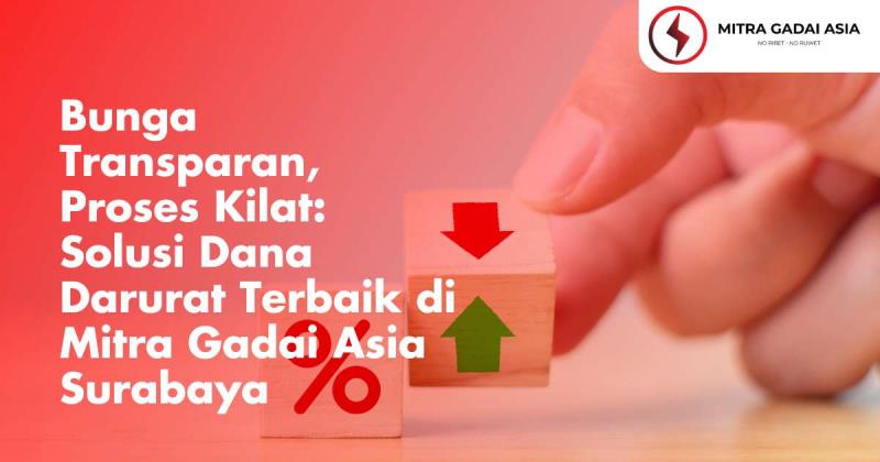 Bunga Transparan, Proses Kilat: Solusi Dana Darurat Terbaik di Mitra Gadai Asia Surabaya