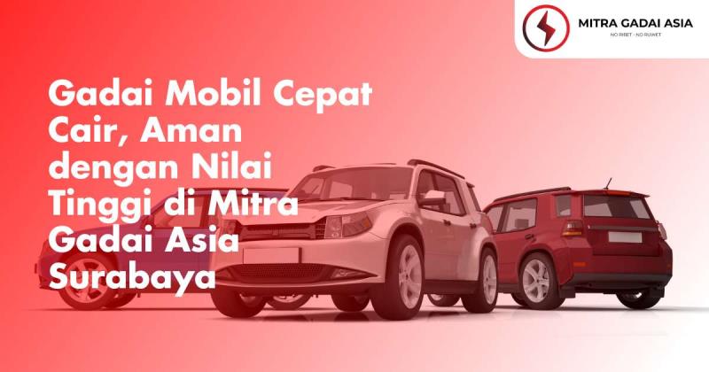 Gadai Mobil Cepat Cair, Aman dengan Nilai Tinggi di Mitra Gadai Asia Surabaya