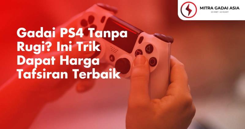 Gadai PS4 Tanpa Rugi, Ini Trik Dapat Harga Tafsiran Terbaik