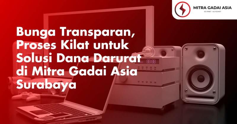 Bunga Transparan, Proses Kilat untuk Solusi Dana Darurat di Mitra Gadai Asia Surabaya