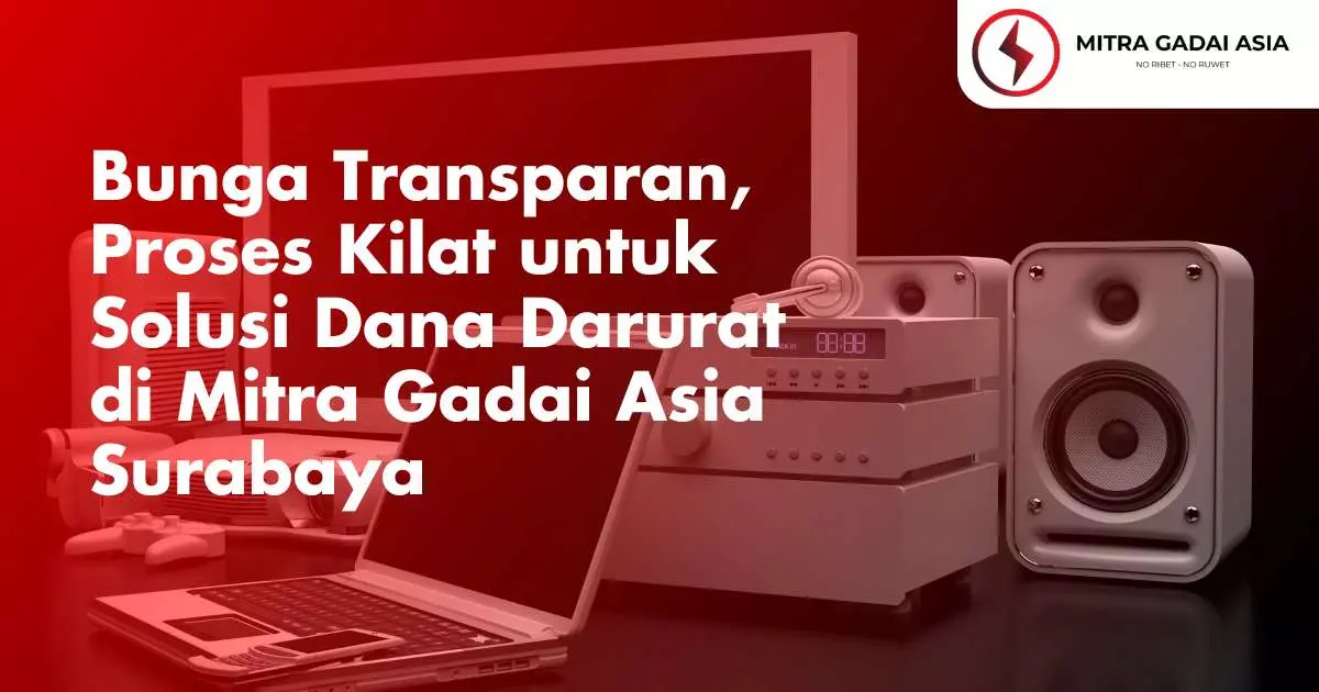 Bunga Transparan, Proses Kilat untuk Solusi Dana Darurat di Mitra Gadai Asia Surabaya
