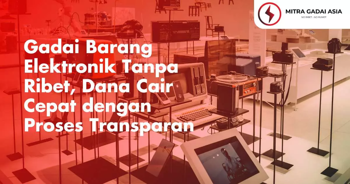 Gadai Barang Elektronik Tanpa Ribet, Dana Cair Cepat dengan Proses Transparan