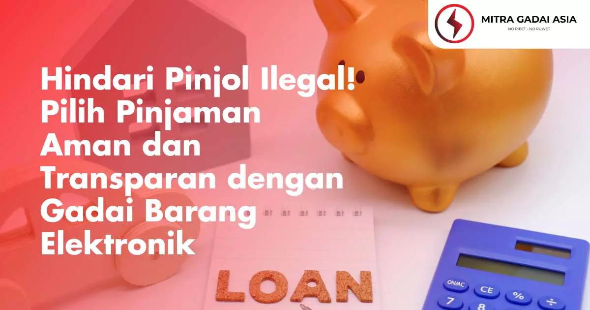 Hindari Pinjol Ilegal! Pilih Pinjaman Aman dan Transparan dengan Gadai Barang Elektronik