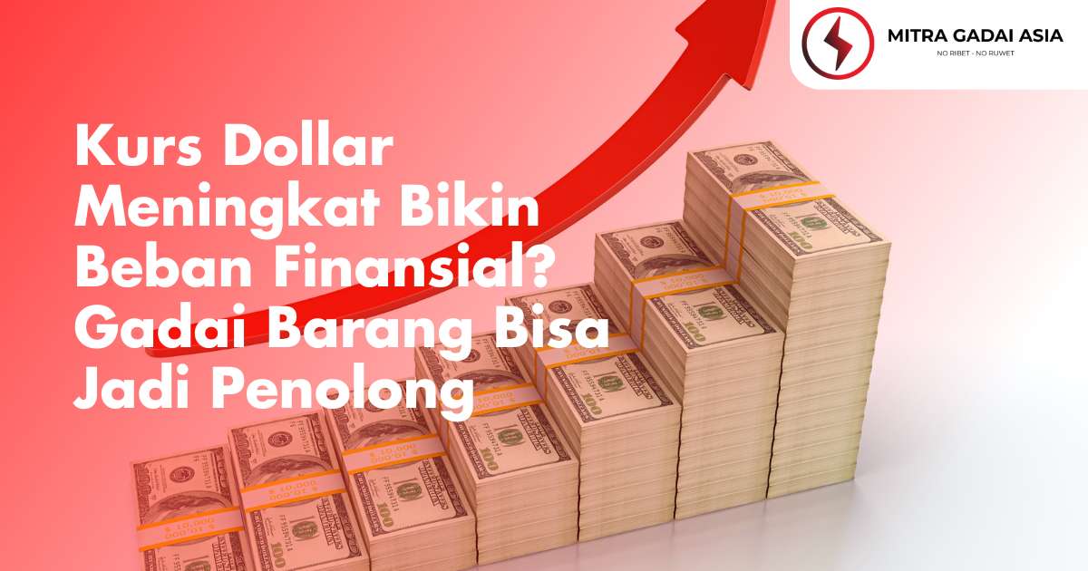 Kurs Dollar Meningkat Bikin Beban Finansial? Gadai Barang Bisa Jadi Penolong