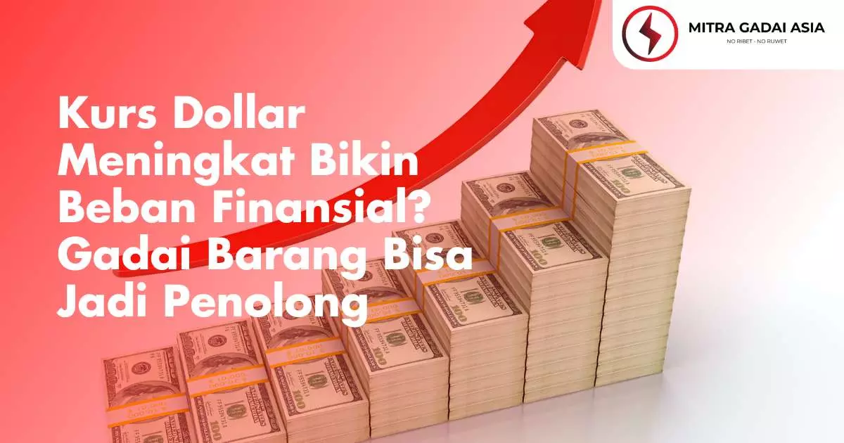 Kurs Dollar Meningkat Bikin Beban Finansial? Gadai Barang Bisa Jadi Penolong