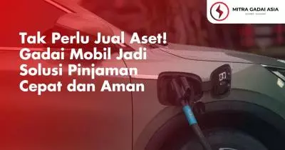 Tak Perlu Jual Aset! Gadai Mobil Jadi Solusi Pinjaman Cepat dan Aman