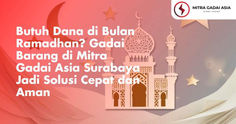 Butuh Dana di Bulan Ramadhan? Gadai Barang di Mitra Gadai Asia Surabaya Jadi Solusi Cepat dan Aman