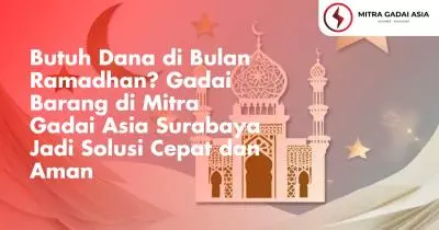 Butuh Dana di Bulan Ramadhan? Gadai Barang di Mitra Gadai Asia Surabaya Jadi Solusi Cepat dan Aman