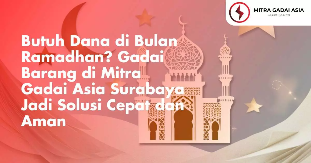 Butuh Dana di Bulan Ramadhan? Gadai Barang di Mitra Gadai Asia Surabaya Jadi Solusi Cepat dan Aman