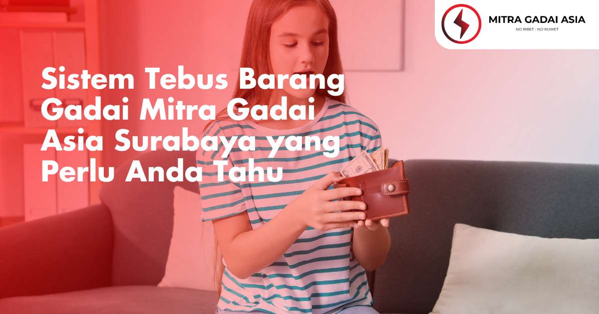 Sistem Tebus Barang Gadai Mitra Gadai Asia Surabaya yang Perlu Anda Tahu